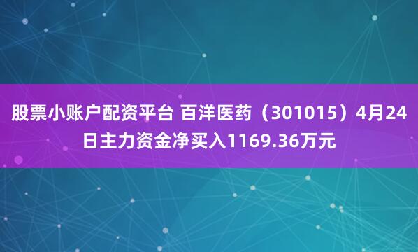 股票小账户配资平台 百洋医药（301015）4月24日主力资金净买入1169.36万元