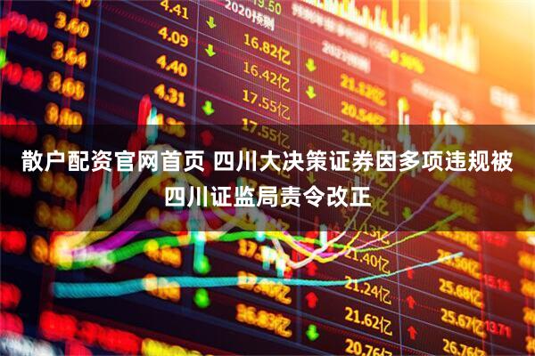 散户配资官网首页 四川大决策证券因多项违规被四川证监局责令改正