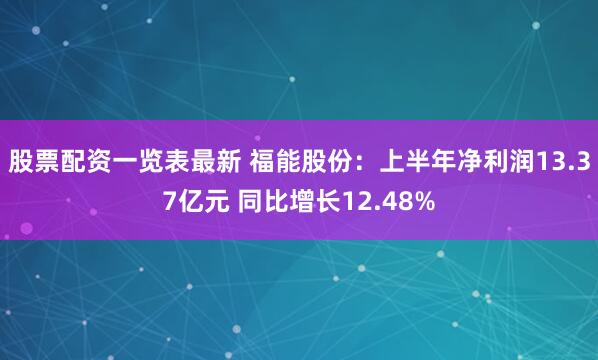 股票配资一览表最新 福能股份：上半年净利润13.37亿元 同比增长12.48%