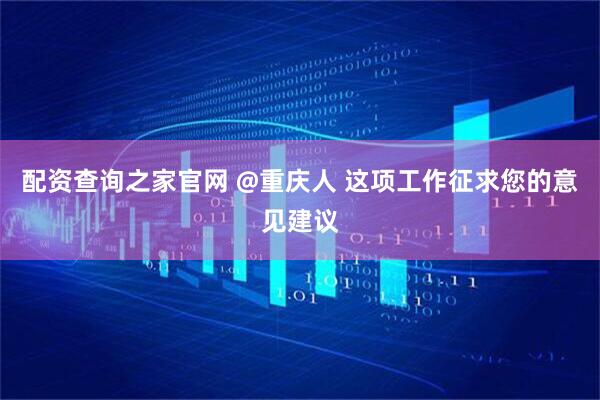 配资查询之家官网 @重庆人 这项工作征求您的意见建议