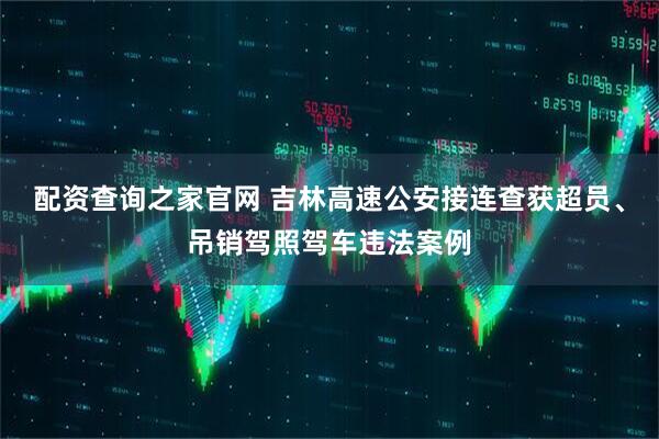 配资查询之家官网 吉林高速公安接连查获超员、吊销驾照驾车违法案例