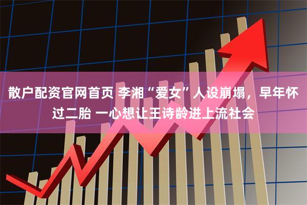散户配资官网首页 李湘“爱女”人设崩塌，早年怀过二胎 一心想让王诗龄进上流社会