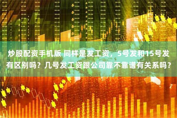 炒股配资手机版 同样是发工资,5号发和15号发有区别吗?几号发工资跟公司靠不靠谱有关系吗?