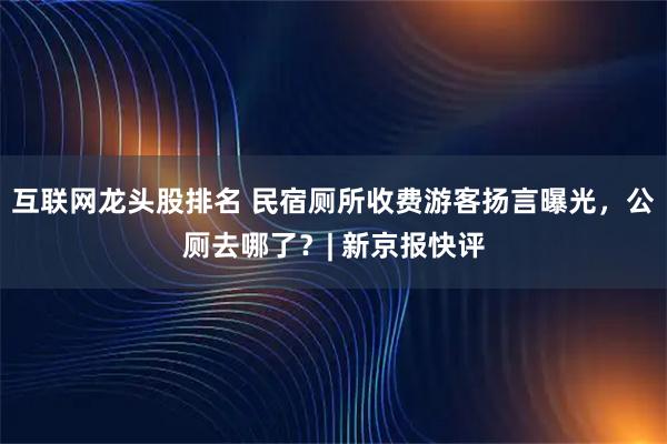 互联网龙头股排名 民宿厕所收费游客扬言曝光，公厕去哪了？| 新京报快评