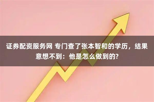 证券配资服务网 专门查了张本智和的学历，结果意想不到：他是怎么做到的?